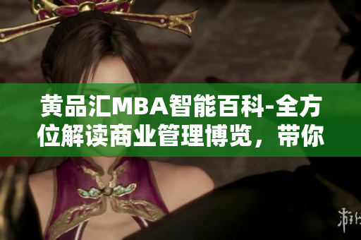 黃品匯MBA智能百科-全方位解讀商業(yè)管理博覽，帶你探索商業(yè)奧秘