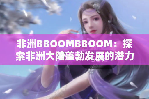 非洲BBOOMBBOOM：探索非洲大陸蓬勃發(fā)展的潛力