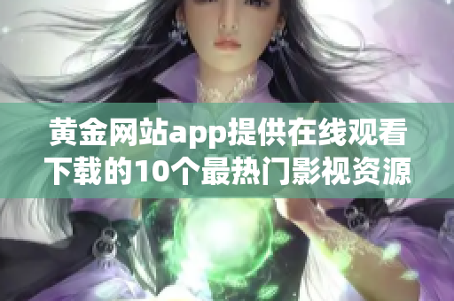 黃金網(wǎng)站app提供在線觀看下載的10個最熱門影視資源