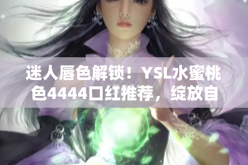 迷人唇色解鎖！YSL水蜜桃色4444口紅推薦，綻放自然魅力