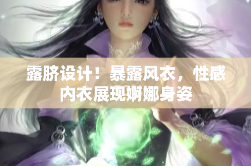 露臍設計！暴露風衣，性感內衣展現(xiàn)婀娜身姿