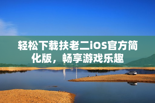 輕松下載扶老二iOS官方簡(jiǎn)化版，暢享游戲樂(lè)趣