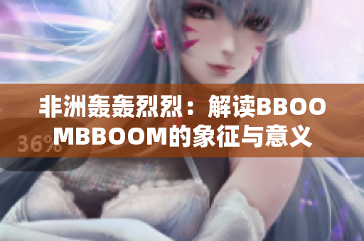 非洲轟轟烈烈：解讀BBOOMBBOOM的象征與意義