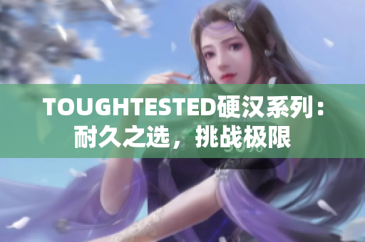 TOUGHTESTED硬漢系列：耐久之選，挑戰(zhàn)極限