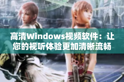 高清Windows視頻軟件：讓您的視聽體驗(yàn)更加清晰流暢