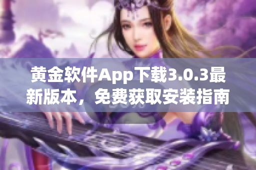 黃金軟件App下載3.0.3最新版本，免費獲取安裝指南