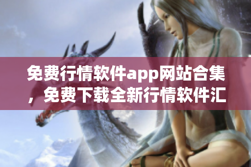 免費行情軟件app網(wǎng)站合集，免費下載全新行情軟件匯總