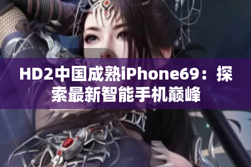 HD2中國成熟iPhone69：探索最新智能手機巔峰