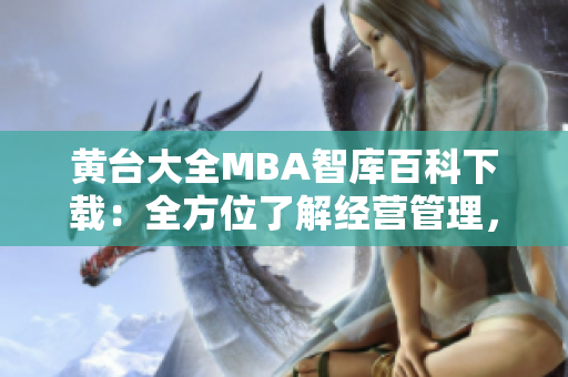 黃臺大全MBA智庫百科下載：全方位了解經(jīng)營管理，實現(xiàn)職業(yè)晉升