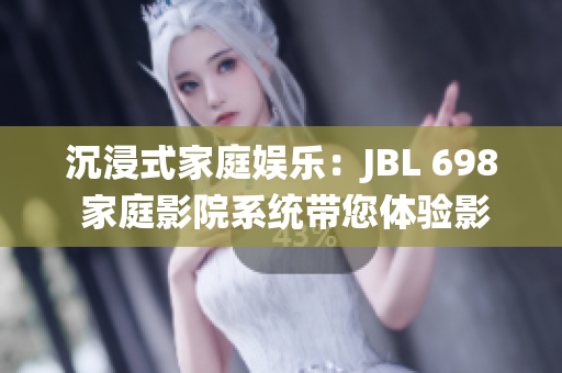 沉浸式家庭娛樂(lè)：JBL 698 家庭影院系統(tǒng)帶您體驗(yàn)影院級(jí)音效