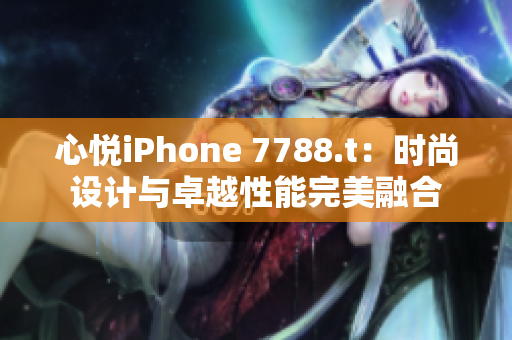 心悅iPhone 7788.t：時尚設計與卓越性能完美融合