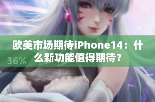 歐美市場(chǎng)期待iPhone14：什么新功能值得期待？