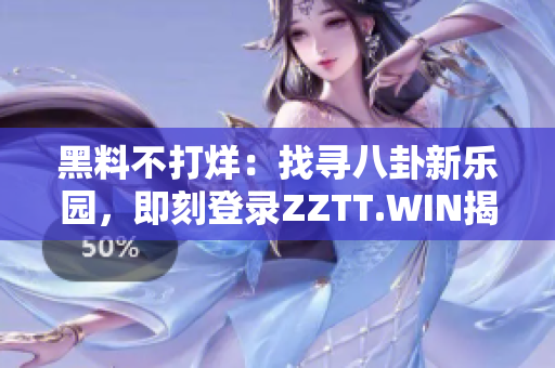 黑料不打烊：找尋八卦新樂園，即刻登錄ZZTT.WIN揭秘！