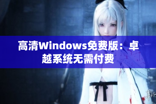 高清Windows免費(fèi)版：卓越系統(tǒng)無需付費(fèi)