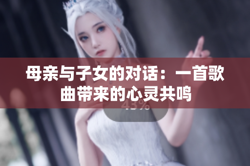 母親與子女的對(duì)話：一首歌曲帶來(lái)的心靈共鳴