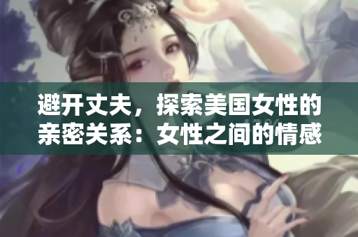 避開丈夫，探索美國女性的親密關系：女性之間的情感交織