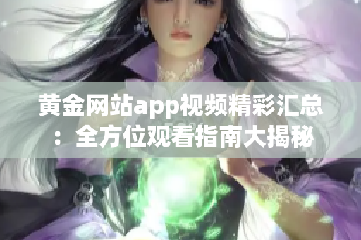 黃金網(wǎng)站app視頻精彩匯總：全方位觀看指南大揭秘