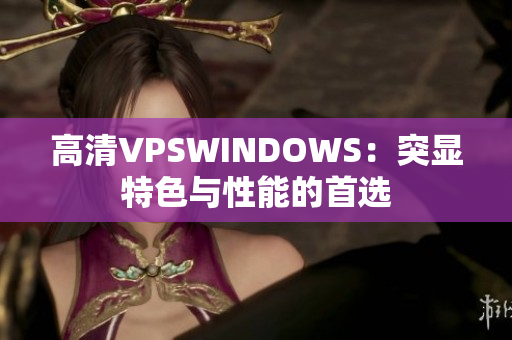 高清VPSWINDOWS：突顯特色與性能的首選