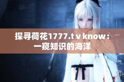 探尋荷花1777.tⅴknow：一窺知識(shí)的海洋