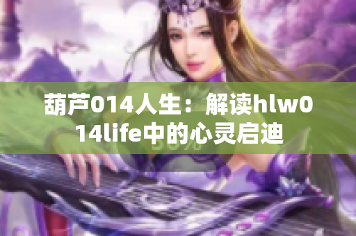 葫蘆014人生：解讀hlw014life中的心靈啟迪