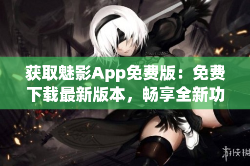 獲取魅影App免費(fèi)版：免費(fèi)下載最新版本，暢享全新功能