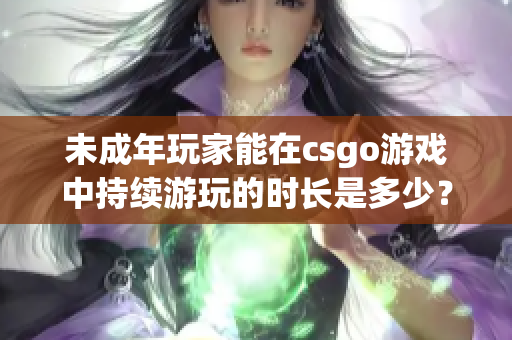 未成年玩家能在csgo游戲中持續(xù)游玩的時(shí)長是多少？