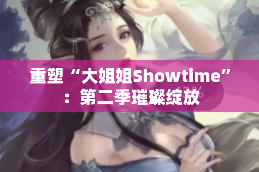 重塑“大姐姐Showtime”：第二季璀璨綻放