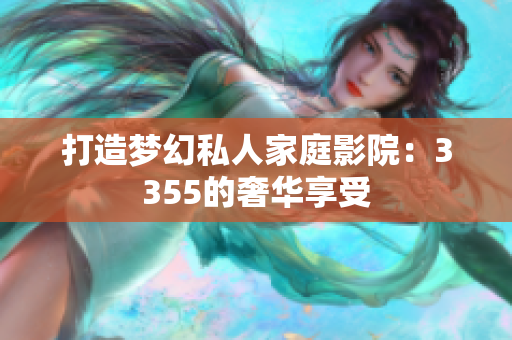 打造夢(mèng)幻私人家庭影院：3355的奢華享受