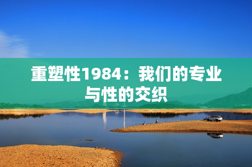 重塑性1984：我們的專業(yè)與性的交織