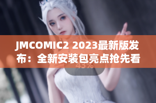 JMCOMIC2 2023最新版發(fā)布：全新安裝包亮點搶先看