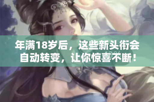 年滿18歲后，這些新頭銜會(huì)自動(dòng)轉(zhuǎn)變，讓你驚喜不斷！