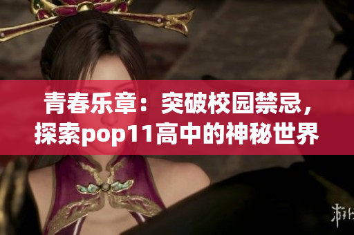 青春樂章：突破校園禁忌，探索pop11高中的神秘世界