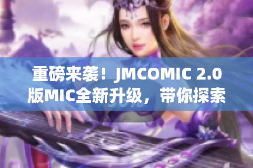 重磅來(lái)襲！JMCOMIC 2.0版MIC全新升級(jí)，帶你探索全新漫畫(huà)世界！