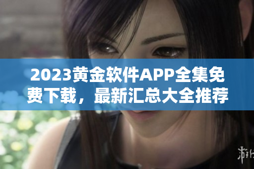 2023黃金軟件APP全集免費下載，最新匯總大全推薦