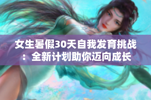 女生暑假30天自我發(fā)育挑戰(zhàn)：全新計劃助你邁向成長