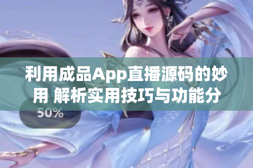 利用成品App直播源碼的妙用 解析實用技巧與功能分享