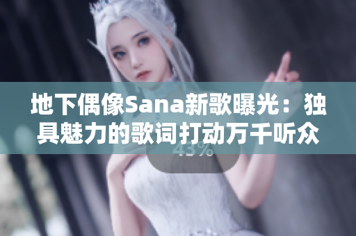 地下偶像Sana新歌曝光：獨(dú)具魅力的歌詞打動(dòng)萬千聽眾