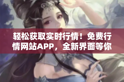 輕松獲取實時行情！免費行情網(wǎng)站APP，全新界面等你下載！