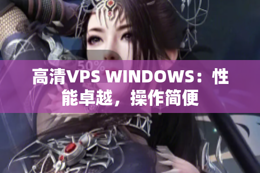 高清VPS WINDOWS：性能卓越，操作簡便