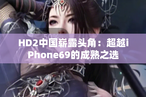 HD2中國嶄露頭角：超越iPhone69的成熟之選