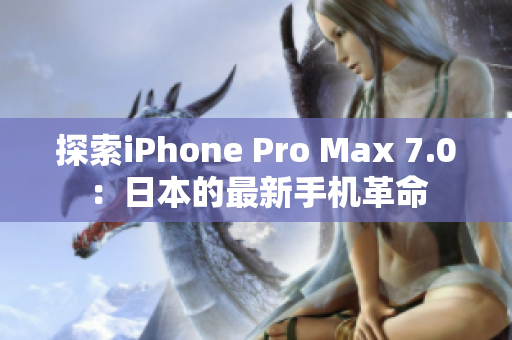 探索iPhone Pro Max 7.0：日本的最新手機革命