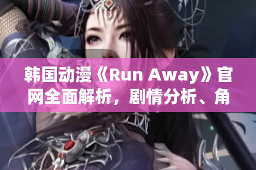 韓國動漫《Run Away》官網(wǎng)全面解析，劇情分析、角色介紹一應俱全