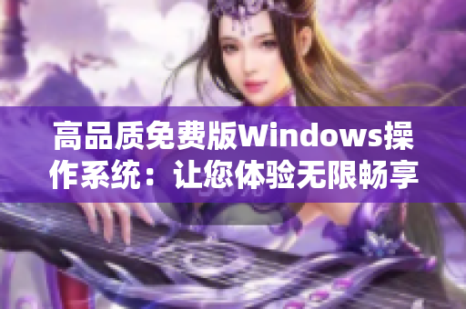 高品質(zhì)免費(fèi)版Windows操作系統(tǒng)：讓您體驗(yàn)無(wú)限暢享