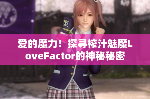 愛的魔力！探尋榨汁魅魔LoveFactor的神秘秘密