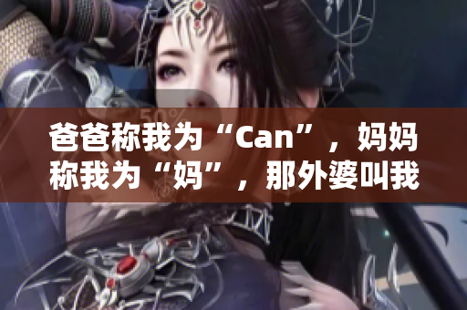 爸爸稱我為“Can”，媽媽稱我為“媽”，那外婆叫我什么？