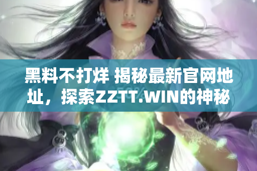 黑料不打烊 揭秘最新官網(wǎng)地址，探索ZZTT.WIN的神秘世界