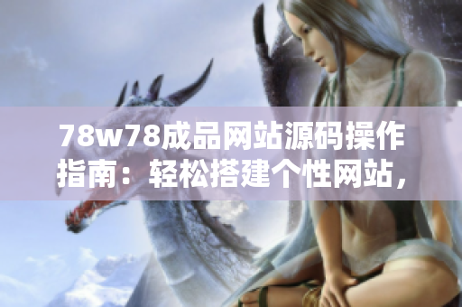 78w78成品網(wǎng)站源碼操作指南：輕松搭建個(gè)性網(wǎng)站，簡(jiǎn)單上手，快速實(shí)現(xiàn)定制需求