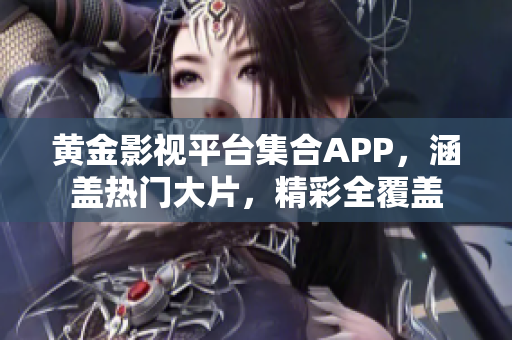 黃金影視平臺(tái)集合APP，涵蓋熱門大片，精彩全覆蓋