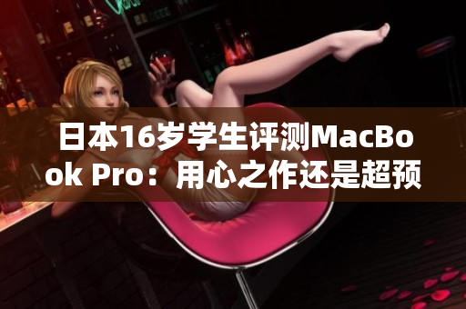 日本16歲學(xué)生評測MacBook Pro：用心之作還是超預(yù)期？