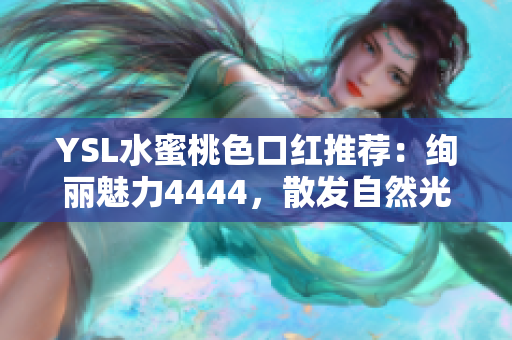 YSL水蜜桃色口紅推薦：絢麗魅力4444，散發(fā)自然光澤